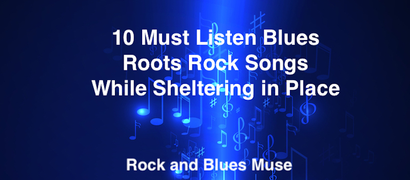 10 Must Listen Blues Roots Rock Songs While Sheltering in Place